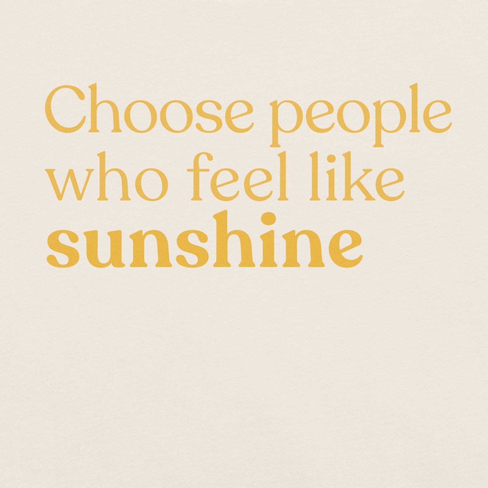 Close-up of the phrase “Choose people who feel like sunshine” printed in warm yellow text on a Vintage White T-shirt